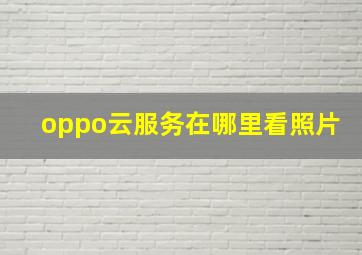 oppo云服务在哪里看照片