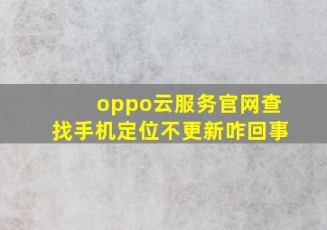 oppo云服务官网查找手机定位不更新咋回事