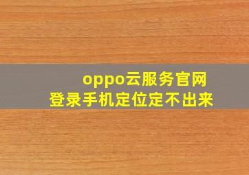 oppo云服务官网登录手机定位定不出来