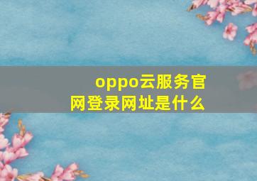 oppo云服务官网登录网址是什么