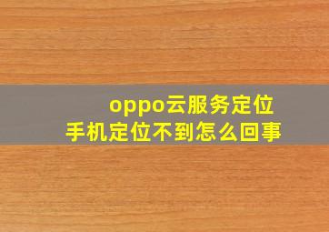 oppo云服务定位手机定位不到怎么回事