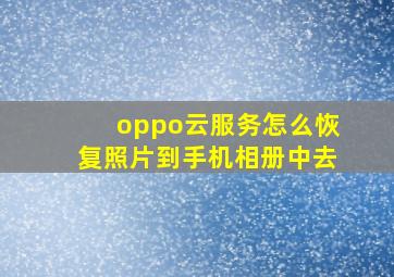 oppo云服务怎么恢复照片到手机相册中去