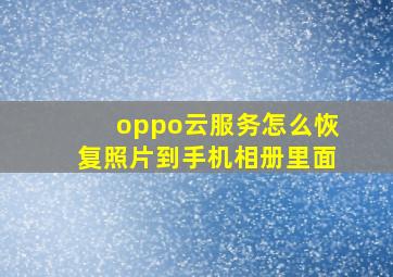 oppo云服务怎么恢复照片到手机相册里面