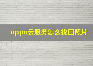 oppo云服务怎么找回照片