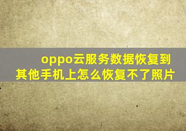 oppo云服务数据恢复到其他手机上怎么恢复不了照片