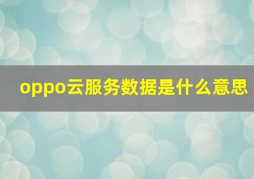 oppo云服务数据是什么意思