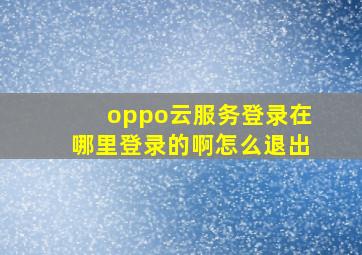 oppo云服务登录在哪里登录的啊怎么退出