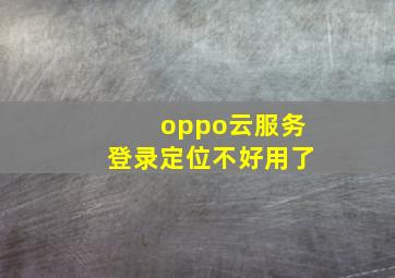 oppo云服务登录定位不好用了