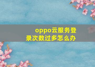 oppo云服务登录次数过多怎么办