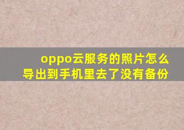 oppo云服务的照片怎么导出到手机里去了没有备份