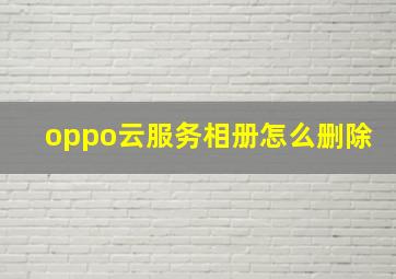 oppo云服务相册怎么删除