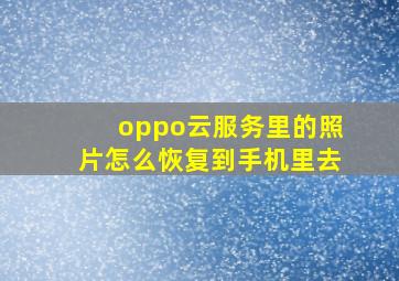 oppo云服务里的照片怎么恢复到手机里去