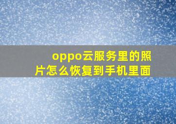 oppo云服务里的照片怎么恢复到手机里面