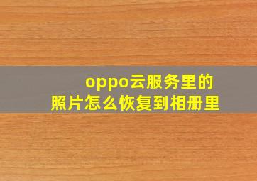 oppo云服务里的照片怎么恢复到相册里