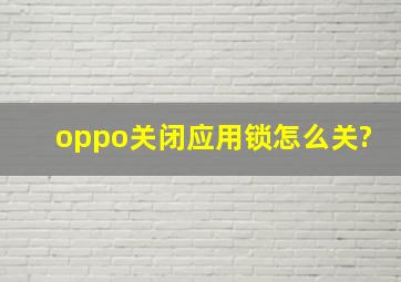 oppo关闭应用锁怎么关?