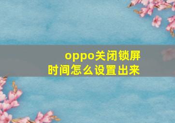 oppo关闭锁屏时间怎么设置出来