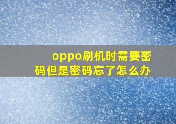 oppo刷机时需要密码但是密码忘了怎么办