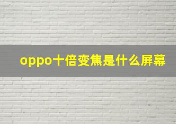 oppo十倍变焦是什么屏幕