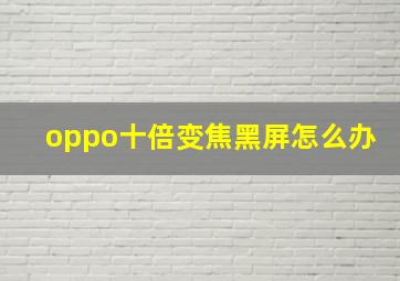 oppo十倍变焦黑屏怎么办