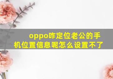 oppo咋定位老公的手机位置信息呢怎么设置不了