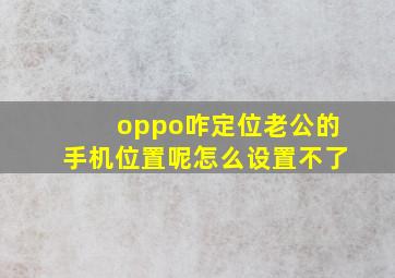 oppo咋定位老公的手机位置呢怎么设置不了