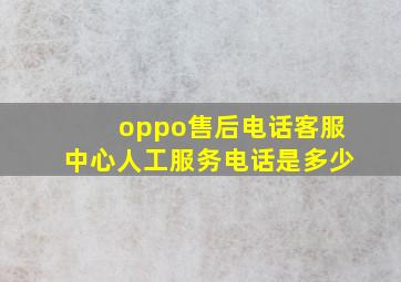 oppo售后电话客服中心人工服务电话是多少