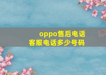 oppo售后电话客服电话多少号码