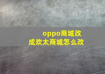 oppo商城改成欢太商城怎么改