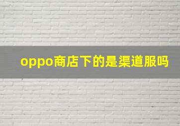 oppo商店下的是渠道服吗