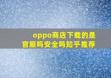 oppo商店下载的是官服吗安全吗知乎推荐