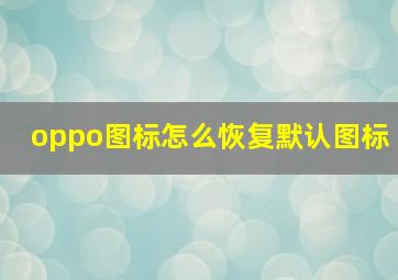 oppo图标怎么恢复默认图标