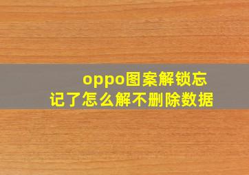 oppo图案解锁忘记了怎么解不删除数据