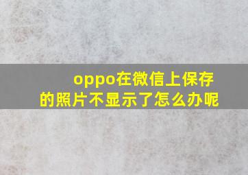 oppo在微信上保存的照片不显示了怎么办呢