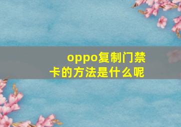 oppo复制门禁卡的方法是什么呢