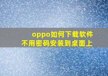 oppo如何下载软件不用密码安装到桌面上