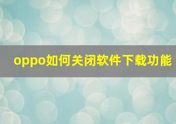 oppo如何关闭软件下载功能