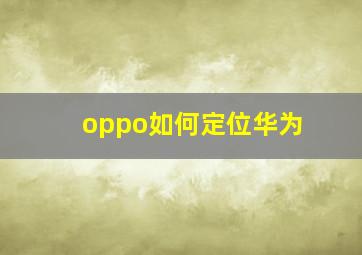 oppo如何定位华为