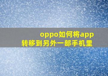 oppo如何将app转移到另外一部手机里