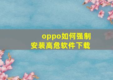 oppo如何强制安装高危软件下载