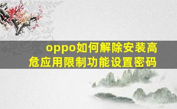 oppo如何解除安装高危应用限制功能设置密码