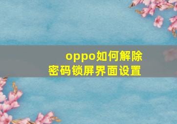 oppo如何解除密码锁屏界面设置