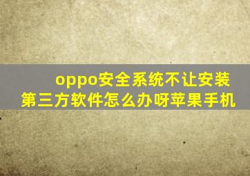 oppo安全系统不让安装第三方软件怎么办呀苹果手机