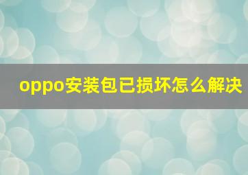 oppo安装包已损坏怎么解决