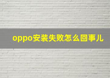 oppo安装失败怎么回事儿