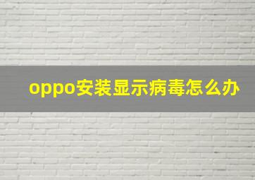 oppo安装显示病毒怎么办