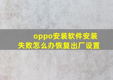 oppo安装软件安装失败怎么办恢复出厂设置