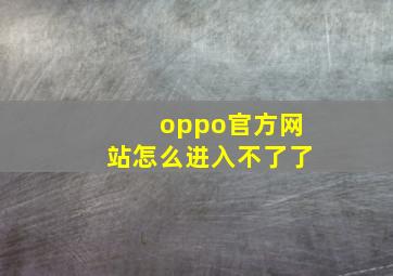 oppo官方网站怎么进入不了了