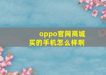 oppo官网商城买的手机怎么样啊