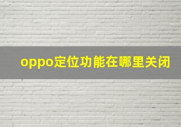 oppo定位功能在哪里关闭