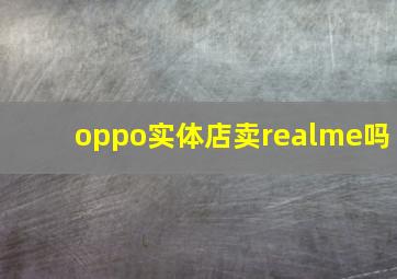 oppo实体店卖realme吗